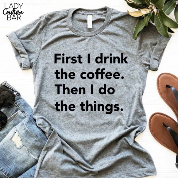 Tops - First I drink the coffee, Funny Women Shirt